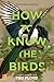 How to Know the Birds: The Art and Adventure of Birding