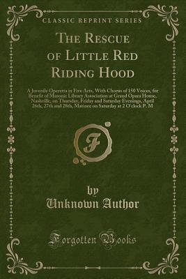 The Rescue of Little Red Riding Hood: A Juvenile Operetta in Five Acts, With Chorus of 150 Voices, for Benefit of Masonic Library Association at Grand ... April 26th, 27th and 28th, Matinee on