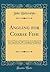 Angling for Coarse Fish: A Practical Work on Fishing for Roach, Perch, Barbel, Chub, Dace, Carp, Eels, &C., &C., According to the Methods in Use on ... Broads, and Elsewhere (Classic Reprint)
