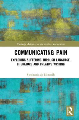 Communicating Pain: Exploring Suffering through Language, Literature and Creative Writing (Routledge Advances in the Medical Humanities)