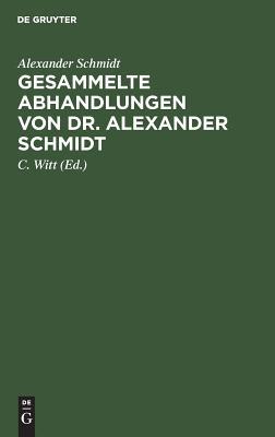 Gesammelte Abhandlungen von Dr. Alexander Schmidt: Mit einer Lebensskizze (German Edition)