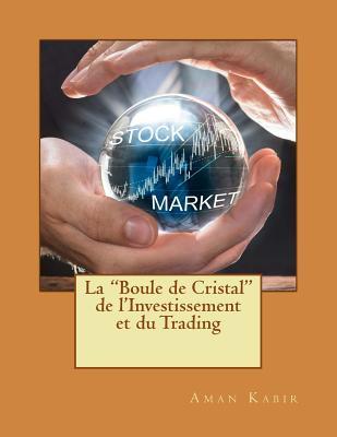 La "Boule de Cristal" de l'Investissement et Du Trading: Le Saint Graal de la Bourse (French Edition)