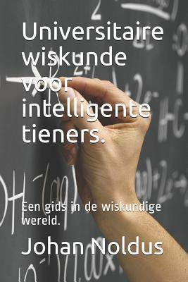 Universitaire wiskunde voor intelligente tieners.: Een gids in de wiskundige wereld. (Dutch Edition)