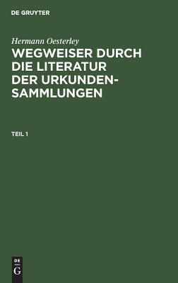 Hermann Oesterley: Wegweiser durch die Literatur der Urkundensammlungen. Teil 1 (German Edition)