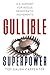 Gullible Superpower by Ted Galen Carpenter