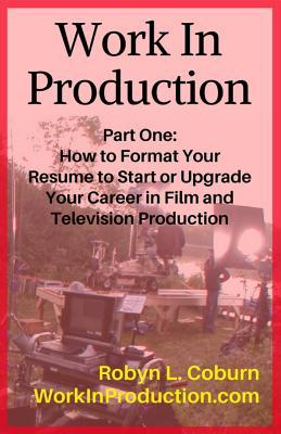 Work In Production Part One: How to Format your Resume to Start or Upgrade your Career in Film and Television Production