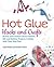 Hot Glue Hacks and Crafts: 50 Fun and Creative Decor, Fashion, Gift and Holiday Projects to Make with Your Glue Gun