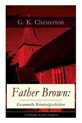 Father Brown: Gesammelte Kriminalgeschichten (Vollst�ndige Deutsche Ausgaben)