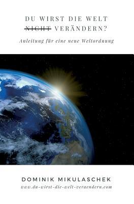 Du wirst die Welt (nicht) verändern?: Anleitung für eine neue Weltordnung (German Edition)