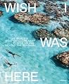 Wish I Was Here: The World's Most Extraordinary Places on and Beyond the Seashore