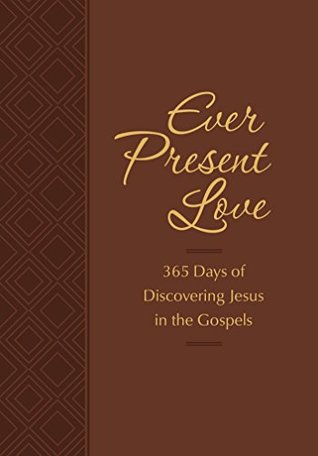 Ever Present Love: 365 Days of Discovering Jesus in the Gospels (The Passion Translation Devotionals)