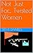 Not Just For... Twisted Women