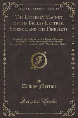 The Literary Magnet of the Belles Lettres, Science, and the Fine Arts, Vol. 1: Consisting of I. Original Satirical Essays of Permanent Interest; II. ... Original Poetry, IV. Miscellaneous Matters