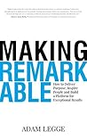Making Remarkable: How to Deliver Purpose, Inspire People and Build a Platform for Exceptional Results Making Remarkable: How to Deliver Purpose, Inspire People and Build a Platform for Exceptional Results