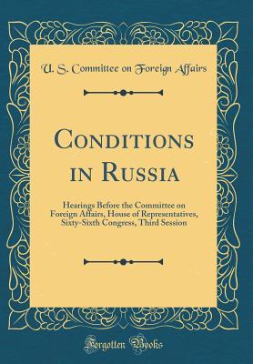 Conditions in Russia: Hearings Before the Committee on Foreign Affairs, House of Representatives, Sixty-Sixth Congress, Third Session (Classic Reprint)
