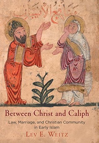 Between Christ and Caliph: Law, Marriage, and Christian Community in Early Islam (Divinations: Rereading Late Ancient Religion)