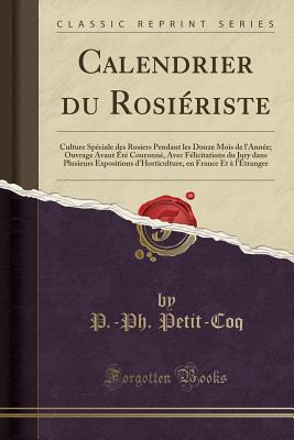 Calendrier du Rosiériste: Culture Spéciale des Rosiers Pendant les Douze Mois de l'Année; Ouvrage Avant Été Couronné, Avec Félicitations du Jury dans ... d'Horticulture, en France... (French Edition)