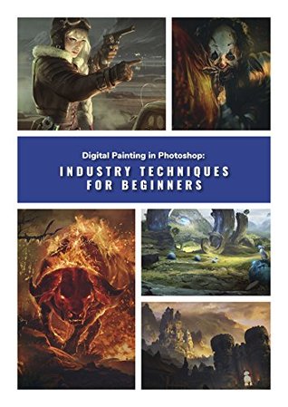 Digital Painting in Photoshop: Industry Techniques for Beginners: A comprehensive introduction to techniques and approaches (Paperback)
