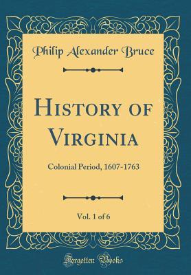 History of Virginia, Vol. 1 of 6: Colonial Period, 1607-1763 (Classic Reprint)