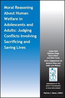 Moral Reasoning About Human Welfare in Adolescents and Adults: Judging Conflicts Involving Sacrificing and Saving Lives (Monographs of the Society for Research in Child Development (MONO))