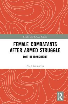Female Combatants after Armed Struggle: Lost in Transition? (Routledge Studies in Gender and Global Politics)