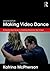 Making Video Dance: A Step-by-Step Guide to Creating Dance for the Screen (2nd ed)