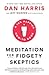 Meditation for Fidgety Skeptics: A 10% Happier How-to Book