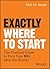 Exactly Where to Start: The Practical Guide to Bringing Your BIG Idea to Life
