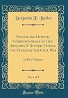 Private and Official Correspondence of Gen. Benjamin F. Butler, During the Period of the Civil War, Vol. 1 of 5: In Five Volumes (Classic Reprint) Private and Official Correspondence of Gen. Benjamin F. Butler, During the Period of the Civil War, Vol. 1 of 5: In Five Volumes (Classic Reprint)