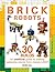 Brick Robots: 30 Builds: An...