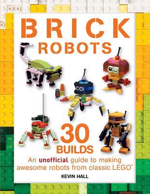 Brick Robots: 30 Builds: An unofficial guide to making awesome robots from classic LEGO (Paperback)