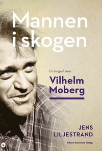 Mannen i skogen: en biografi över Vilhelm Moberg