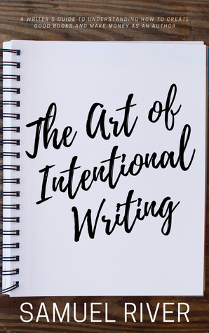 The Art of Intentional Writing: A Writer’s Guide to Understanding How to Create Good Books and Make Money as an Author