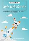 Moi, version 4.0: Guide pratique pour se mettre à jour et enfin avoir du succès. (French Edition)