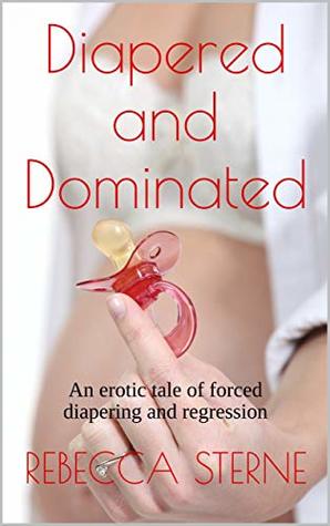 Diapered and Dominated: An erotic tale of forced diapering and regression (Kindle Edition)