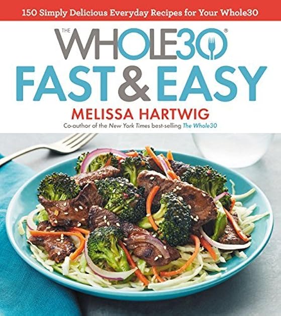 The Whole30 Fast & Easy Cookbook: 150 Simply Delicious Everyday Recipes for Your Whole30