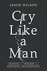 Book cover for Cry Like a Man: Fighting for Freedom from Emotional Incarceration