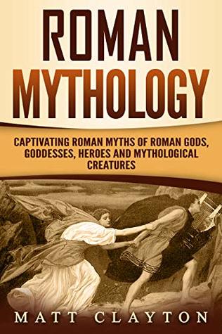 Roman Mythology: Captivating Roman Myths of Roman Gods, Goddesses, Heroes and Mythological Creatures (Classical Mythology)