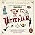 How to Be a Victorian by Ruth Goodman