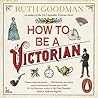 How to Be a Victorian by Ruth Goodman