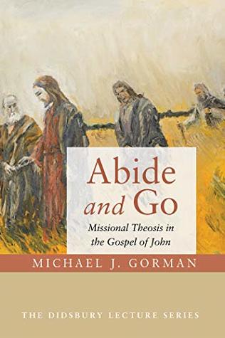 Abide and Go: Missional Theosis in the Gospel of John (Didsbury Lecture Series)