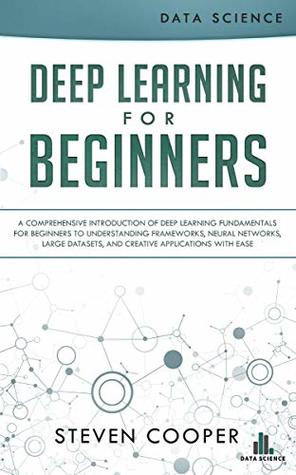 Deep Learning for Beginners: A comprehensive introduction of deep learning fundamentals for beginners to understanding frameworks, neural networks, large datasets, and creative applications with ease (Kindle Edition)