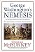 George Washington’s Nemesis: The Outrageous Treason and Unfair Court-Martial of Major General Charles Lee during the Revolutionary War