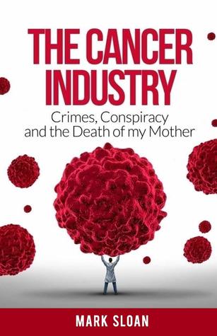 pdf download The Cancer Industry: Crimes, Conspiracy and The Death of My Mother