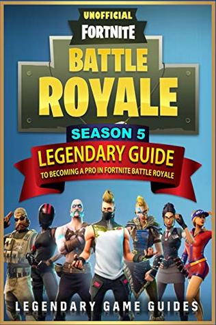 Fortnite: The Legendary Guide to Becoming a Pro in Season 5 of Fortnite Battle Royale
