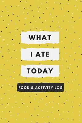 What I Ate Today: Daily Food and Exercise Journal, 90 Days Meal and Activity Tracker/ Diary (Food Journals for Weight Loss & Health)