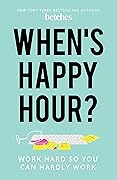 When's Happy Hour?: Work Hard So You Can Hardly Work