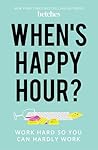 When's Happy Hour?: Work Hard So You Can Hardly Work