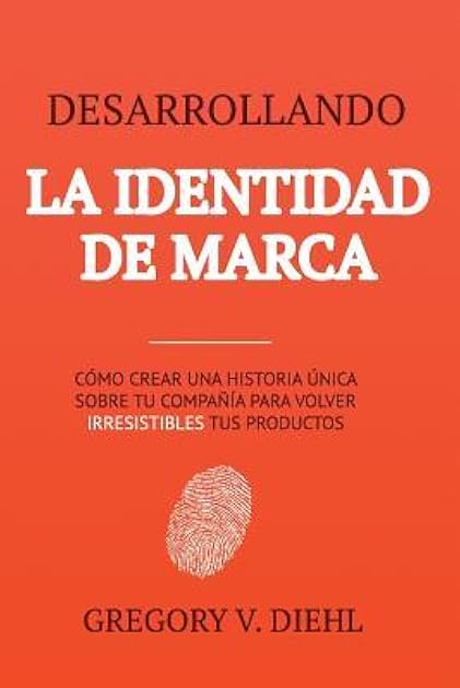 Desarrollando la Identidad de Marca: Como Crear una Historia Unica Sobre tu Negocio para Volver Irresistibles tus Productos (Spanish Edition)