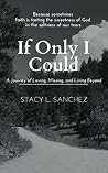 If Only I Could: A Journey of Loving, Missing, and Living Beyond If Only I Could: A Journey of Loving, Missing, and Living Beyond